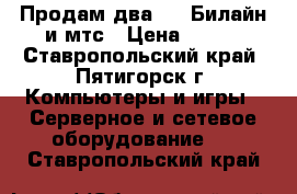 Продам два  3G Билайн и мтс › Цена ­ 400 - Ставропольский край, Пятигорск г. Компьютеры и игры » Серверное и сетевое оборудование   . Ставропольский край